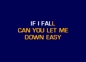 IF I FALL
CAN YOU LET ME

DOWN EASY