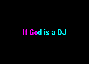 If God is a DJ