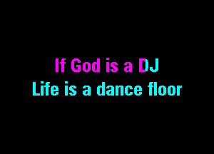 If God is a DJ

Life is a dance floor