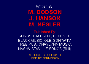 Written Byz

SONGS THAT SELL, BLACKTO

BLACKMUSIC, OLE, SONYIAW
TREE PUB, CHAYLYNN MUSIC,

NASHVISTAVILLE SONGS (BMI)

ALL RtGHTS RESERVED
USED BY PERII'JSSJON