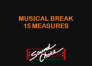 MUSICAL BREAK
15 MEASURES