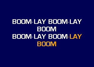 BDOM-LAY BOOM-LAY
BOOM

BOOM-LAY BUUM-LAY
BOOM