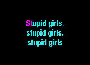Stupid girls.

stupid girls.
stupid girls