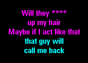 Will they 96999996
up my hair

Maybe it I act like that
that guy will
call me back