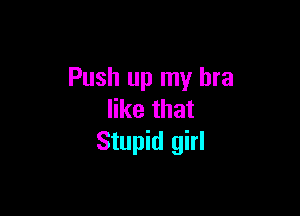 Push up my bra

like that
Stupid girl