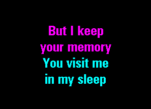But I keep
your memory

You visit me
in my sleep