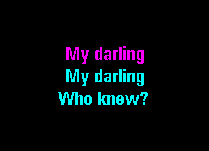 My darling

My darling
Who knew?
