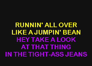 RUNNIN' ALL OVER
LIKE AJUMPIN' BEAN