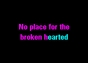 No place for the

broken hearted