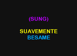 SUAVEMENTE
BESAME