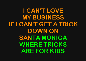 I CAN'T LOVE
MY BUSINESS
IF I CAN'T GET ATRICK
DOWN ON
SANTA MONICA

WHERE TRICKS
ARE FOR KIDS