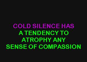 ATENDENCY TO
ATROPHY ANY
SENSE OF COMPASSION