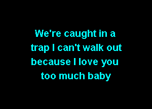 We're caught in a
trap I can't walk out

because I love you
too much baby