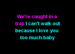 We're caught in a
trap I can't walk out

because I love you
too much baby