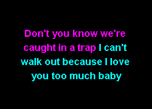 Don't you know we're
caught in a trap I can't

walk out because I love
you too much baby