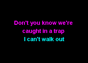 Don't you know we're
caught in a trap

I can't walk out