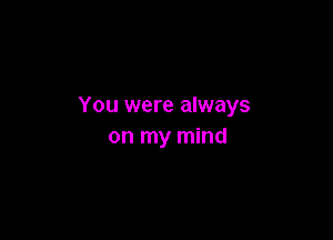 You were always

on my mind