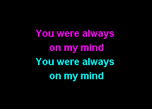 You were always
on my mind

You were always
on my mind