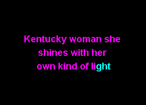 Kentucky woman she

shines with her
own kind of light