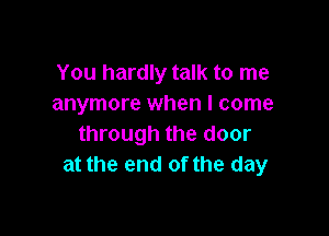 You hardly talk to me
anymore when I come

through the door
at the end of the day