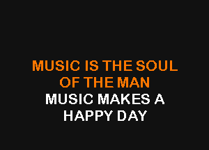 MUSIC IS THE SOUL

OF THE MAN
MUSIC MAKES A
HAPPY DAY