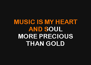 MUSIC IS MY HEART
AND SOUL

MORE PRECIOUS
THAN GOLD