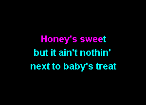 Honey's sweet

but it ain't nothin'
next to baby's treat