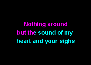 Nothing around

but the sound of my
heart and your sighs