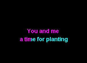 You and me

a time for planting
