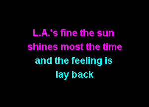 L.A.'s fine the sun
shines most the time

and the feeling is
lay back