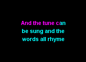 And the tune can

be sung and the
words all rhyme