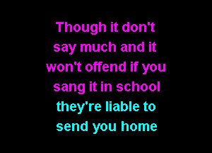 Though it don't
say much and it
won't offend if you

sang it in school
they're liable to
send you home