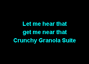 Let me hear that

get me near that
Crunchy Granola Suite