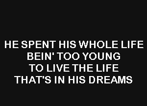 HE SPENT HIS WHOLE LIFE
BEIN'TOO YOUNG
TO LIVE THE LIFE
THAT'S IN HIS DREAMS