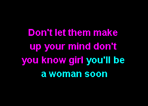 Don't let them make
up your mind don't

you know girl you'll be
a woman soon