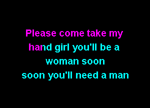 Please come take my
hand girl you'll be a

woman soon
soon you'll need a man