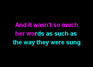 And it wasn't so much

her words as such as
the way they were sung