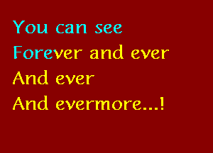 You can see
Forever and ever

And ever
And evermore...!
