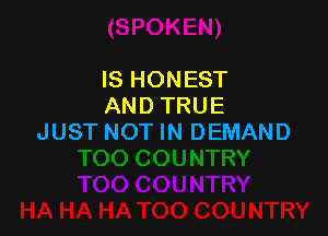IS HONEST
AND TRUE

JUST NOT IN DEMAND