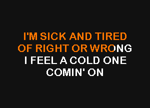 I'M SICK AND TIRED
OF RIGHT OR WRONG
IFEELACOLD ONE
COMIN' ON