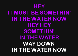 WAY DOWN
IN THE WATER NOW