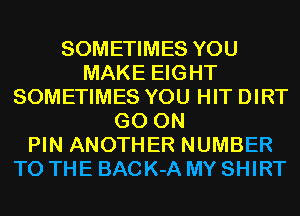 SOMETIMES YOU
MAKE EIGHT
SOMETIMES YOU HIT DIRT
GO ON
PIN ANOTHER NUMBER
TO THE BACK-A MY SHIRT