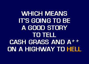 WHICH MEANS
IT'S GOING TO BE
A GOOD STORY
TO TELL
CASH GRASS AND 1313'r ?'r
ON A HIGHWAY TU HELL