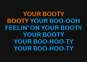 YOUR BOOTY
BOOTY YOUR BOO-OOH
FEELIN' ON YOUR BOOTY
YOUR BOOTY
YOUR BOO-HOO-TY
YOUR BOO-HOO-TY