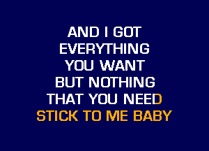 AND I GOT
EVERYTHING
YOU WANT
BUT NOTHING
THAT YOU NEED
STICK TO ME BABY

g