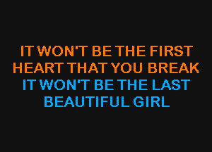 IT WON'T BETHE FIRST
HEART THAT YOU BREAK
IT WON'T BETHE LAST
BEAUTIFULGIRL