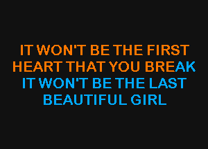 IT WON'T BETHE FIRST
HEART THAT YOU BREAK
IT WON'T BETHE LAST
BEAUTIFULGIRL