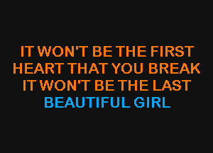 IT WON'T BETHE FIRST
HEART THAT YOU BREAK
IT WON'T BETHE LAST
BEAUTIFULGIRL