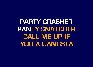 PARTY CRASHER
PANTY SNATCHER

CALL ME UP IF
YOU A GANGSTA