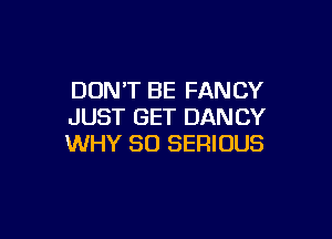 DON'T BE FANCY
JUST GET DAN CY

WHY SO SERIOUS
